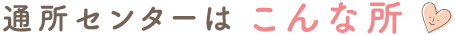 通所センターはこんな所