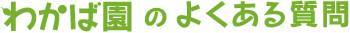わかば園のよくある質問
